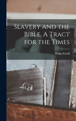 Slavery and the Bible. A Tract for the Times by Philip, Schaff