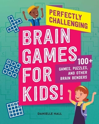 Perfectly Challenging Brain Games for Kids!: 100 Games, Puzzles, and Other Brain Benders by Hall, Danielle