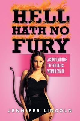 Hell Hath No Fury: A compilation of the Evil Deeds women can do by Lincoln, Jennifer