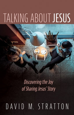 Talking about Jesus: Discovering the Joy of Sharing Jesus' Story by Stratton, David M.
