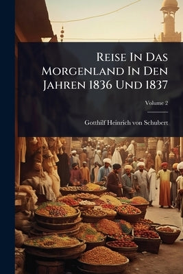 Reise In Das Morgenland In Den Jahren 1836 Und 1837 by Gotthilf Heinrich Von Schubert