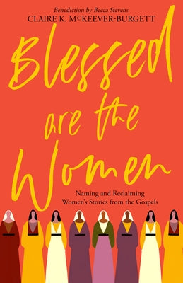 Blessed Are the Women: Naming & Reclaiming Women's Stories from the Gospels by McKeever-Burgett, Claire