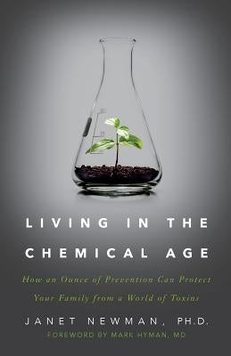 Living in the Chemical Age: How an Ounce of Prevention Can Protect Your Family from a World of Toxins by Newman, Ph. D. Janet