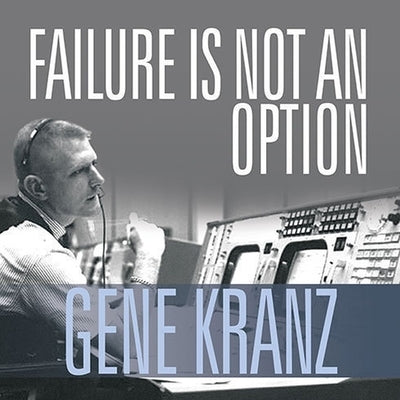 Failure Is Not an Option: Mission Control from Mercury to Apollo 13 and Beyond by Kranz, Gene