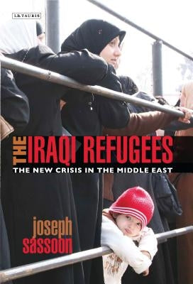 The Iraqi Refugees: The New Crisis in the Middle-East by Sassoon, Joseph