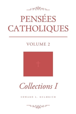 Pensées Catholiques: Volume 2 - Collections I by Helmrich, Edward L.