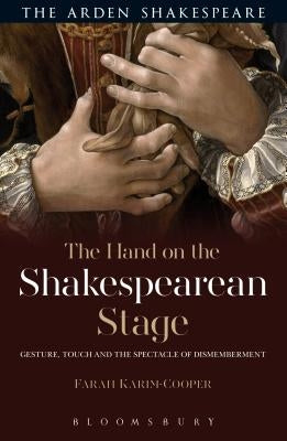 The Hand on the Shakespearean Stage: Gesture, Touch and the Spectacle of Dismemberment by Karim-Cooper, Farah