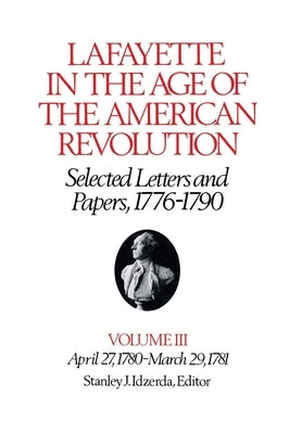 Lafayette in the Age of the American Revolution--Selected Letters and Papers, 1776-1790: April 27, 1780-March 29, 1781 by Lafayette, Le Marquis De