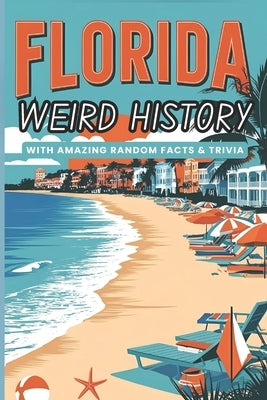 Weird History of Florida with Amazing Random Facts & Trivia: For Kids, Teens, and Adults to Impress Their Curious Friends by Press, Weirdology