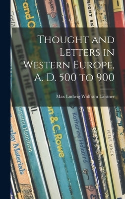 Thought and Letters in Western Europe, A. D. 500 to 900 by Laistner, Max Ludwig Wolfram 1890-
