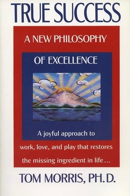 True Success: A New Philosophy of Excellence by Morris, Tom
