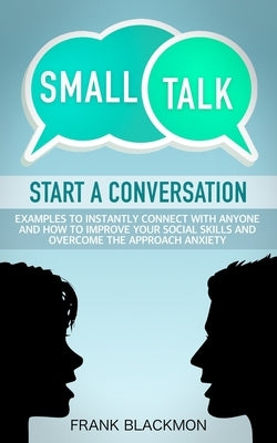 Small Talk: Start a Conversation to Instantly Connect With Anyone and How to Improve Your Social Skills and Overcome the Approach Anxiety by Blackmon, Frank