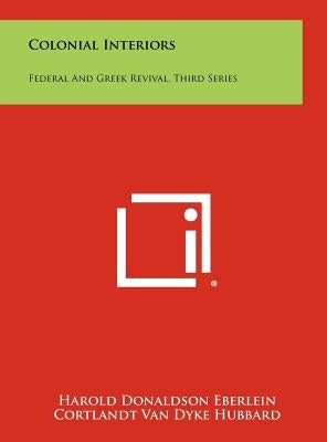 Colonial Interiors: Federal And Greek Revival, Third Series by Eberlein, Harold Donaldson