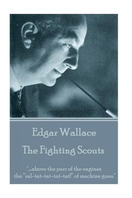 Edgar Wallace - The Fighting Scouts: "....above the purr of the engines the "ral-tat-tat-tat-tat!" of machine guns." by Wallace, Edgar