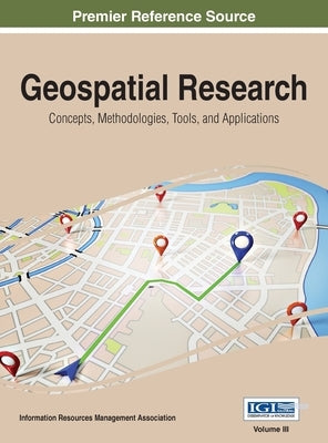 Geospatial Research: Concepts, Methodologies, Tools, and Applications, VOL 3 by Management Association, Information Reso
