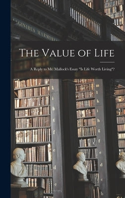The Value of Life; a Reply to Mr. Mallock's Essay "Is Life Worth Living"? by Anonymous