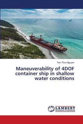 Maneuverability of 4DOF container ship in shallow water conditions by Nguyen, Tien Thua
