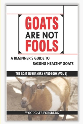 Goats Are Not Fools: A Beginner's Guide to Raising Healthy Goats by Oyenekan, Oluwafemi