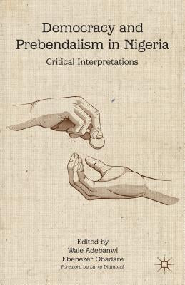 Democracy and Prebendalism in Nigeria: Critical Interpretations by Adebanwi, W.