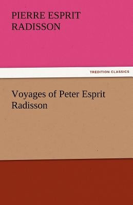 Voyages of Peter Esprit Radisson by Radisson, Pierre Esprit