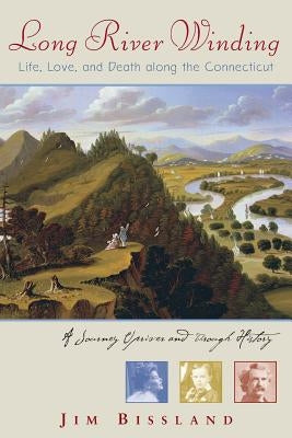 Long River Winding: Life, Love, and Death Along the Connecticut by Bissland, Jim