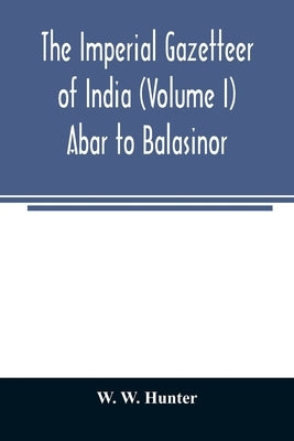 The imperial gazetteer of India (Volume I) Abar to Balasinor by W. Hunter, W.