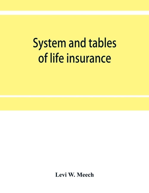System and tables of life insurance: A treatise developed from the experience and records of thirty American life offices under the direction of a com by W. Meech, Levi
