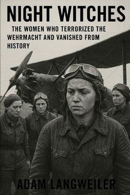 Night Witches: The Women Who Terrorized the Wehrmacht and Vanished from History: How Stalin's Most Decorated Female Pilots Were Erased After Saving th by Langweiler, Adam