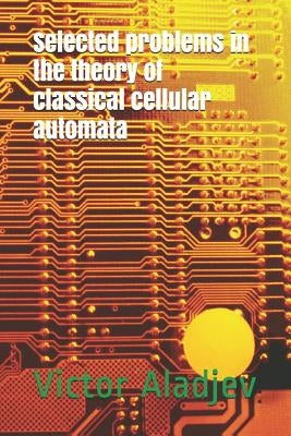 Selected Problems in the Theory of Classical Cellular Automata by Shishakov, Michael Leonid