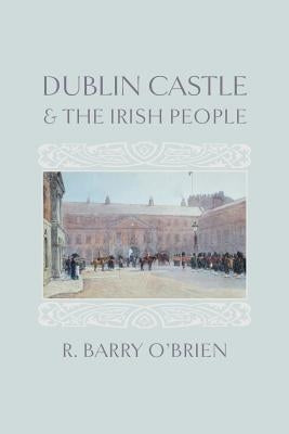 Dublin Castle and the Irish People by O'Brien, R. Barry