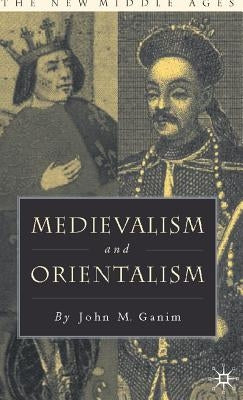 Medievalism and Orientalism by Ganim, J.
