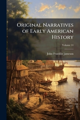 Original Narratives of Early American History; Volume 14 by Jameson, John Franklin