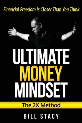 Ultimate Money Mindset (The 2X Method): Financial Freedom Is Closer Than You Think by Stacy, Bill