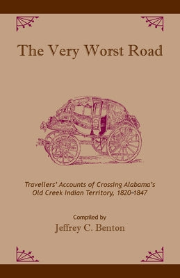 The Very Worst Road: Travellers' Accounts of Crossing Alabama's Old Creek Indian Territory, 1820-1847 by Benton, Jeffrey C.