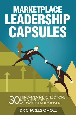 Marketplace Leadership Capsules: 30 Fundamental Reflections for Leadership Success and Management Development. by Omole, Charles