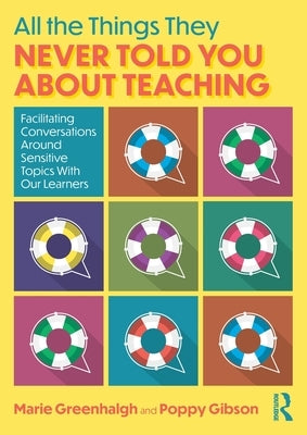 All the Things They Never Told You about Teaching: Facilitating Conversations Around Sensitive Topics with Our Learners by Greenhalgh, Marie