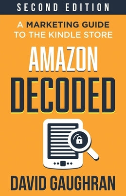 Amazon Decoded: A Marketing Guide to the Kindle Store by Gaughran, David