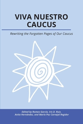 Viva Nuestro Caucus: Rewriting the Forgotten Pages of Our Caucus by Garc?a, Romeo