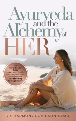 Ayurveda and The Alchemy of HER: The Revolutionary Guide to Women's Health, Balancing Hormones, Finding Purpose and Becoming Your HigHERself by Robinson-Stagg, Harmony