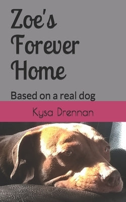 Zoe's Forever Home: Based on a real dog by Drennan, Kysa R.