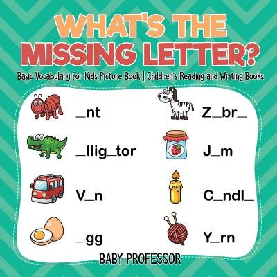 What's The Missing Letter? Basic Vocabulary for Kids Picture Book Children's Reading and Writing Books by Baby Professor