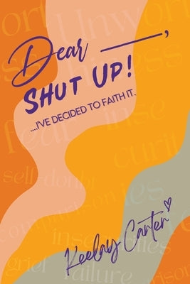 Dear_____, Shut Up!: ...I've Decided to Faith It. by Carter, Keelay