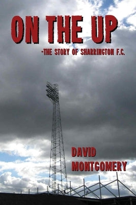 On the Up: The Story of Sharrington F.C. by Montgomery, David