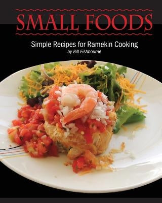 Small Foods: Simple Recipes for Ramekin Cooking by Fishbourne, Bill
