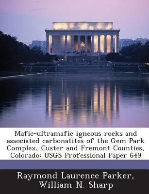 Mafic-Ultramafic Igneous Rocks and Associated Carbonatites of the Gem Park Complex, Custer and Fremont Counties, Colorado: Usgs Professional Paper 649 by Parker, Raymond Laurence