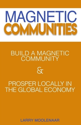 Magnetic Communities: Prospering Locally In a Global Economy by Ward, Lita P.