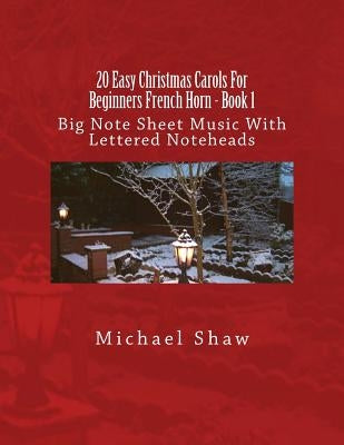 20 Easy Christmas Carols For Beginners French Horn - Book 1: Big Note Sheet Music With Lettered Noteheads by Shaw, Michael