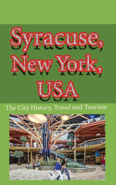 Syracuse, New York, USA: The City History, Travel and Tourism by Lloyd, Ibrahim