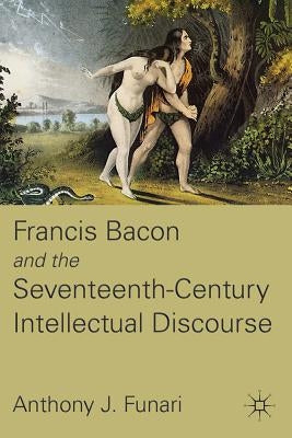 Francis Bacon and the Seventeenth-Century Intellectual Discourse by Funari, A.