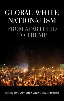 Global White Nationalism: From Apartheid to Trump by Geary, Daniel